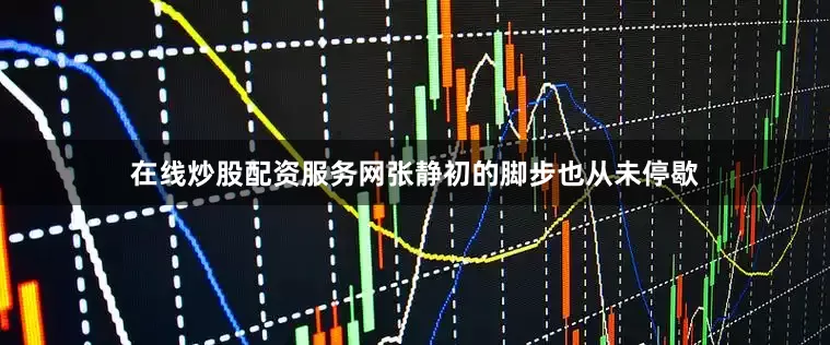 在线炒股配资服务网张静初的脚步也从未停歇