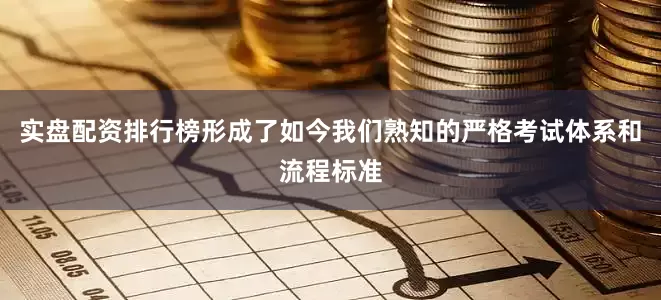 实盘配资排行榜形成了如今我们熟知的严格考试体系和流程标准