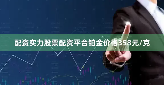 配资实力股票配资平台铂金价格358元/克