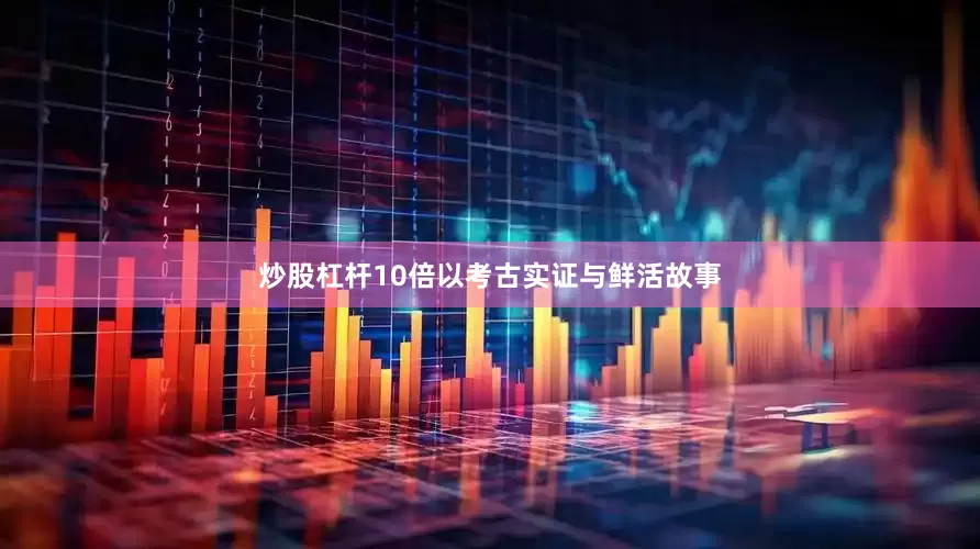 炒股杠杆10倍以考古实证与鲜活故事