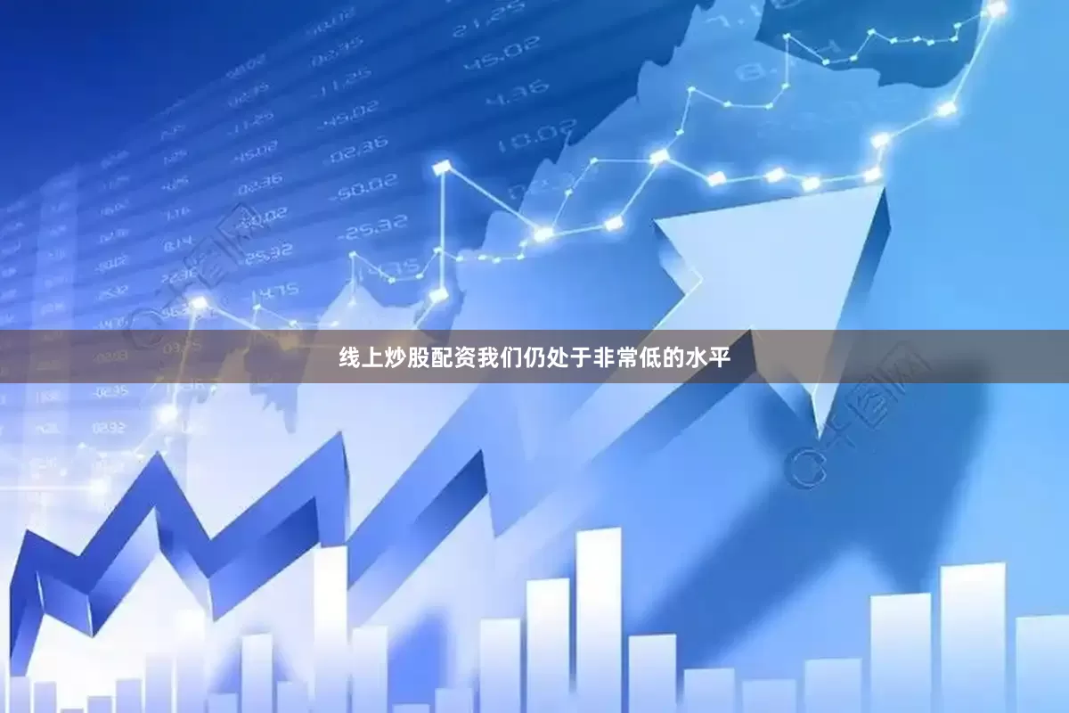 线上炒股配资我们仍处于非常低的水平
