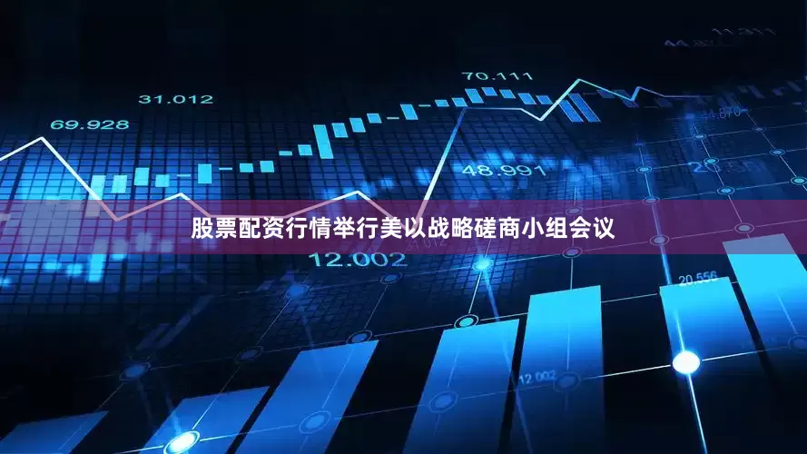 股票配资行情举行美以战略磋商小组会议