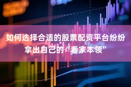 如何选择合适的股票配资平台纷纷拿出自己的“看家本领”