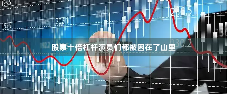 股票十倍杠杆演员们都被困在了山里