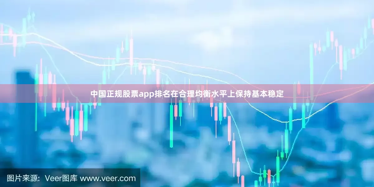 中国正规股票app排名在合理均衡水平上保持基本稳定