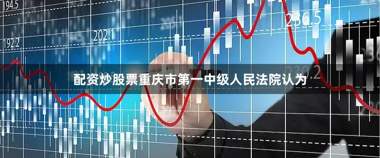 配资炒股票重庆市第一中级人民法院认为