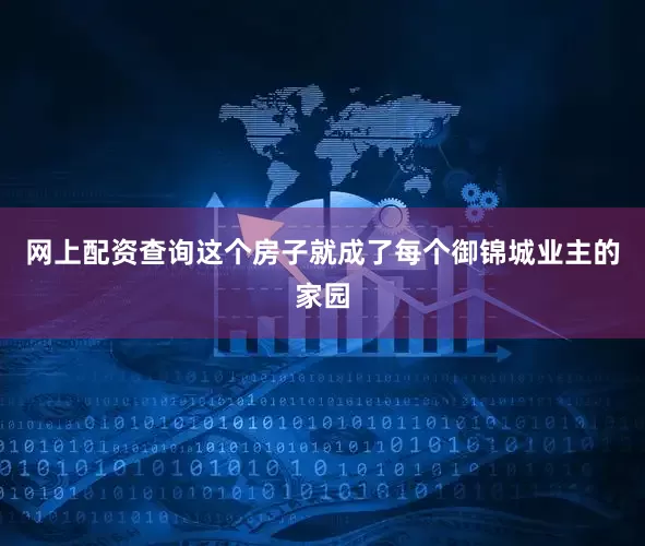 网上配资查询这个房子就成了每个御锦城业主的家园