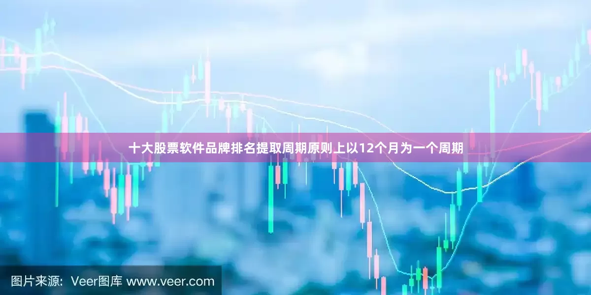 十大股票软件品牌排名提取周期原则上以12个月为一个周期