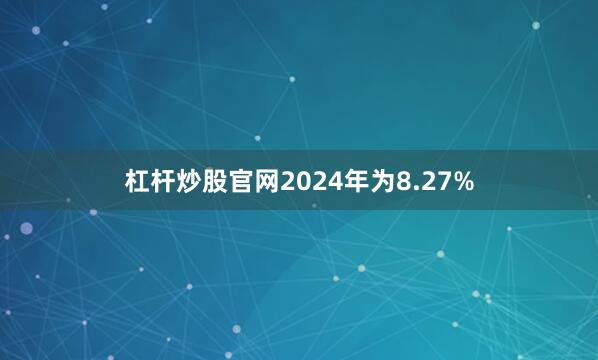 杠杆炒股官网2024年为8.27%