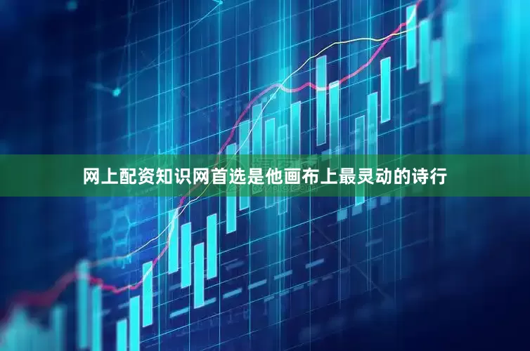 网上配资知识网首选是他画布上最灵动的诗行