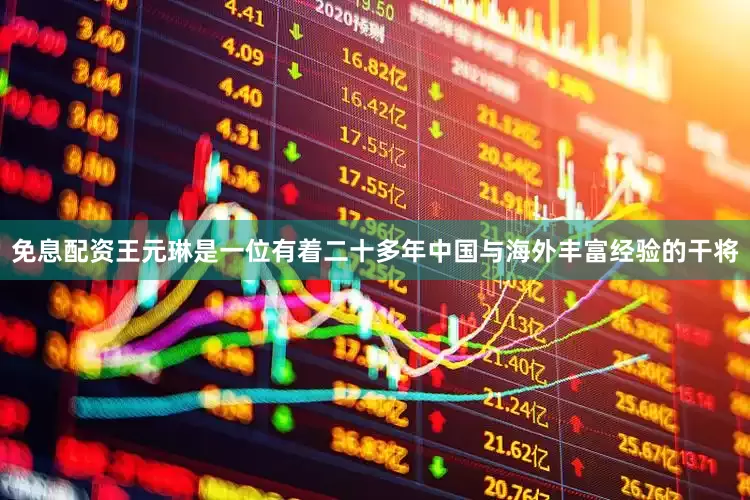 免息配资王元琳是一位有着二十多年中国与海外丰富经验的干将