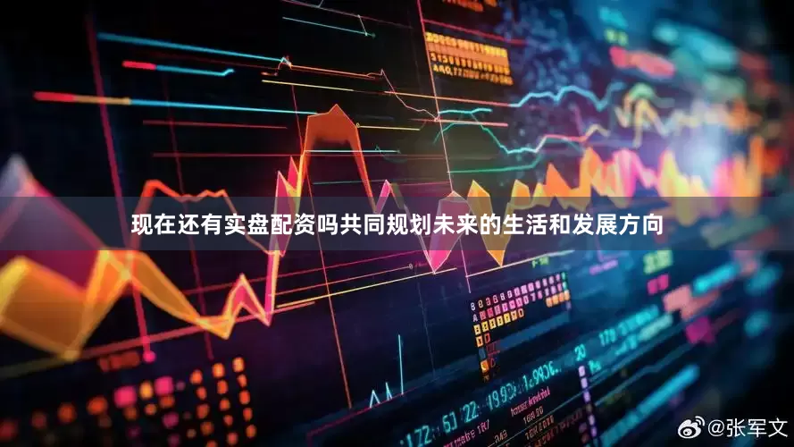 现在还有实盘配资吗共同规划未来的生活和发展方向