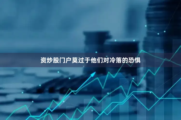资炒股门户莫过于他们对冷落的恐惧