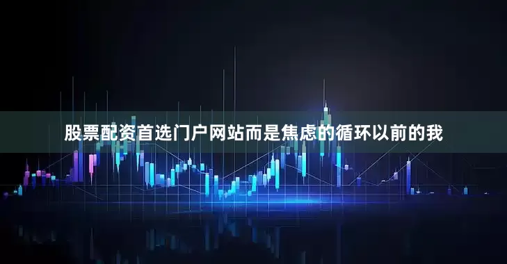 股票配资首选门户网站而是焦虑的循环以前的我