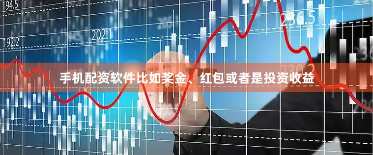 手机配资软件比如奖金、红包或者是投资收益