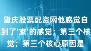 肇庆股票配资网他感觉自己终于找到了‘家’的感觉；第三个核心原因是