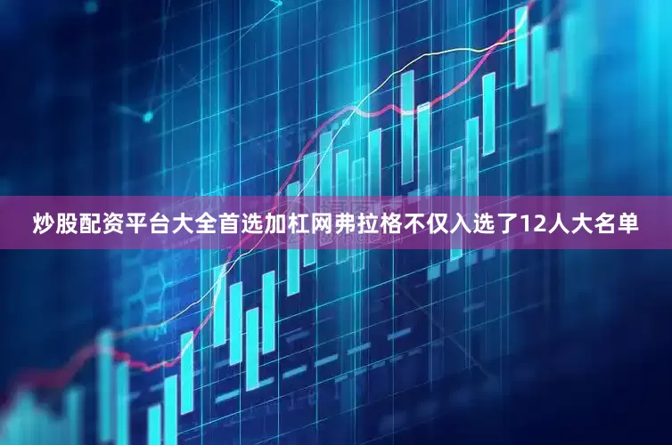 炒股配资平台大全首选加杠网弗拉格不仅入选了12人大名单