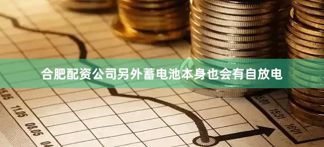 合肥配资公司另外蓄电池本身也会有自放电