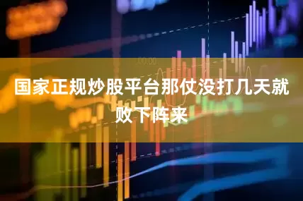 国家正规炒股平台那仗没打几天就败下阵来