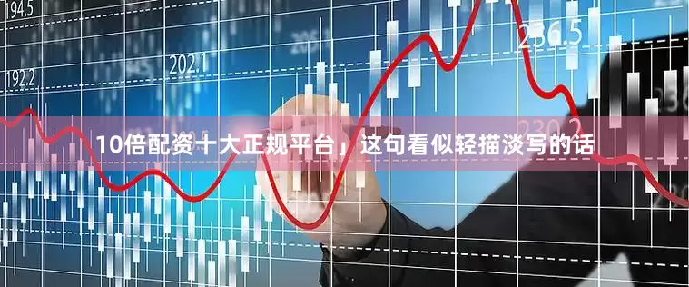 10倍配资十大正规平台」这句看似轻描淡写的话