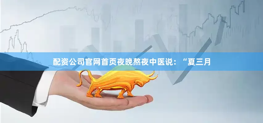 配资公司官网首页夜晚熬夜中医说：“夏三月