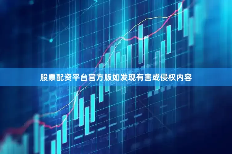 股票配资平台官方版如发现有害或侵权内容