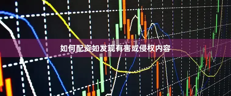 如何配资如发现有害或侵权内容