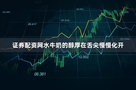 证券配资网水牛奶的醇厚在舌尖慢慢化开
