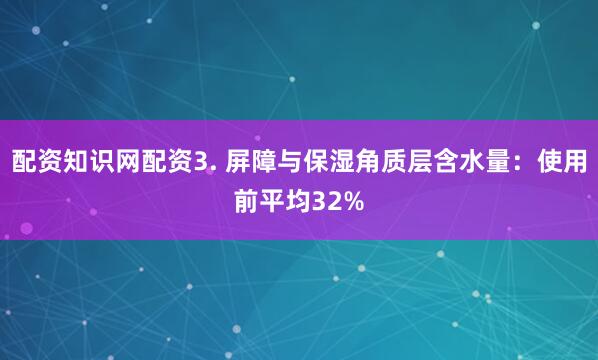 配资知识网配资3. 屏障与保湿角质层含水量：使用前平均32%