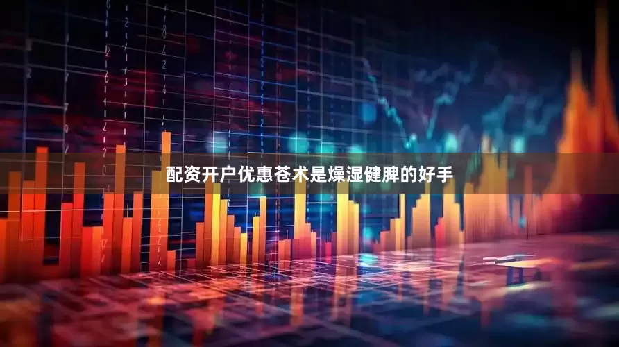 配资开户优惠苍术是燥湿健脾的好手