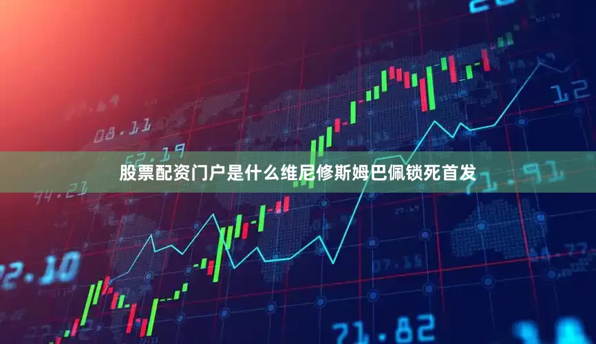 股票配资门户是什么维尼修斯姆巴佩锁死首发