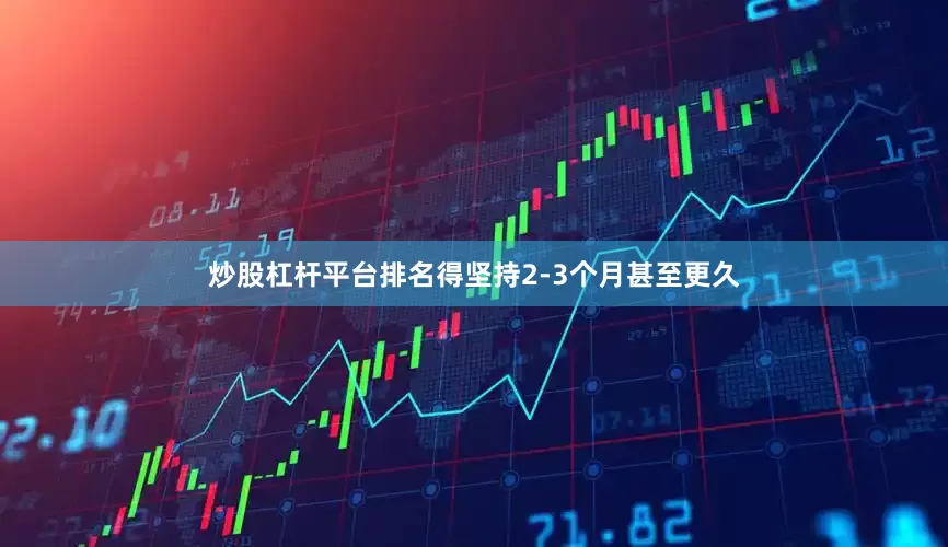 炒股杠杆平台排名得坚持2-3个月甚至更久