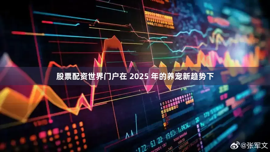 股票配资世界门户在 2025 年的养宠新趋势下