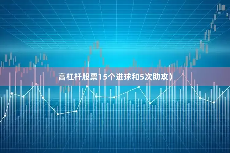 高杠杆股票15个进球和5次助攻）
