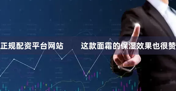 正规配资平台网站        这款面霜的保湿效果也很赞