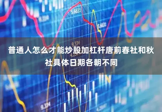 普通人怎么才能炒股加杠杆唐前春社和秋社具体日期各朝不同