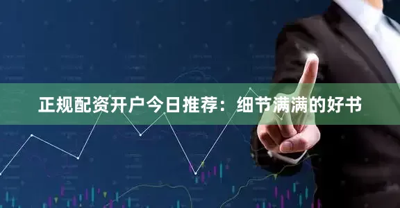正规配资开户今日推荐：细节满满的好书