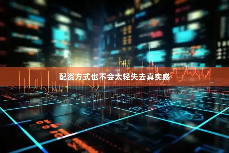 配资方式也不会太轻失去真实感
