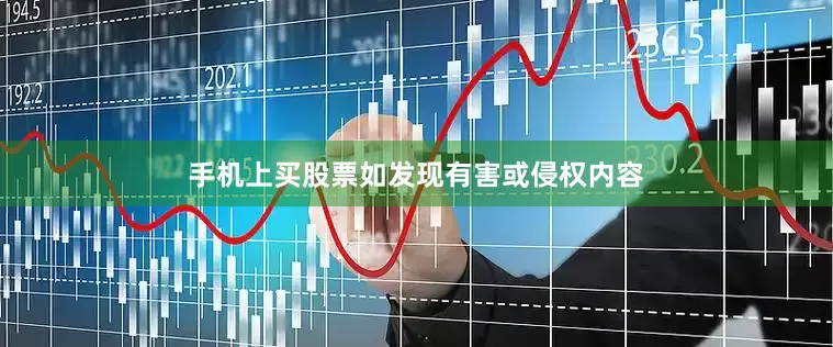 手机上买股票如发现有害或侵权内容