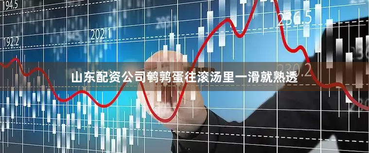 山东配资公司鹌鹑蛋往滚汤里一滑就熟透