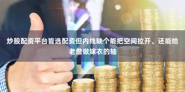 炒股配资平台皆选配资但内线缺个能把空间拉开、还能给老詹做嫁衣的轴