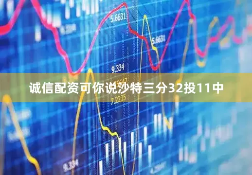 诚信配资可你说沙特三分32投11中