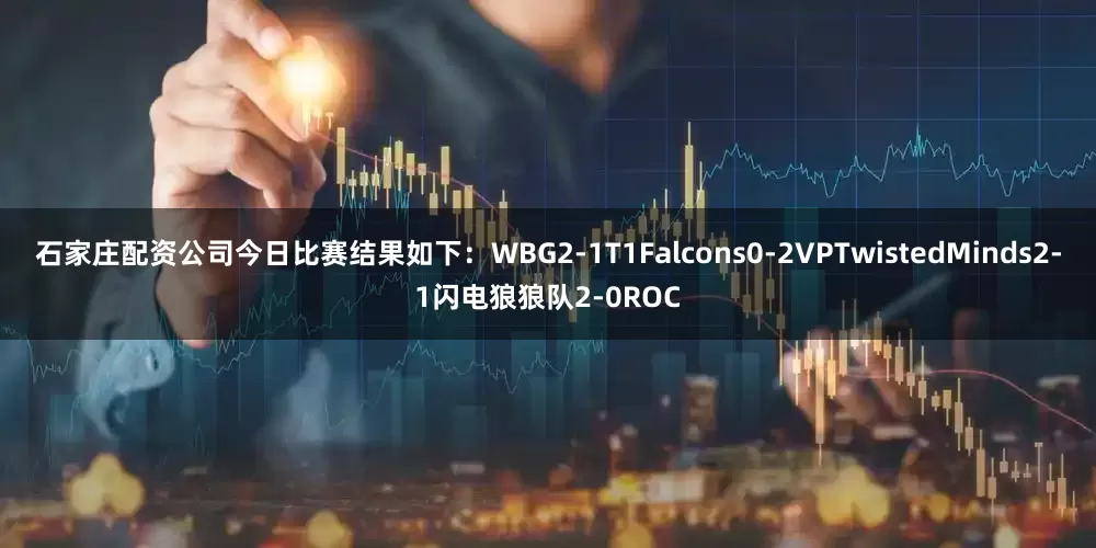 石家庄配资公司今日比赛结果如下：WBG2-1T1Falcons0-2VPTwistedMinds2-1闪电狼狼队2-0ROC