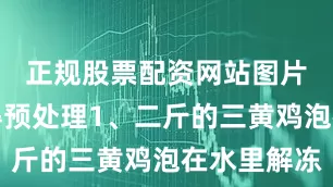 正规股票配资网站图片三、鸡得预处理1、二斤的三黄鸡泡在水里解冻