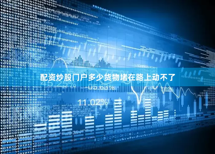 配资炒股门户多少货物堵在路上动不了