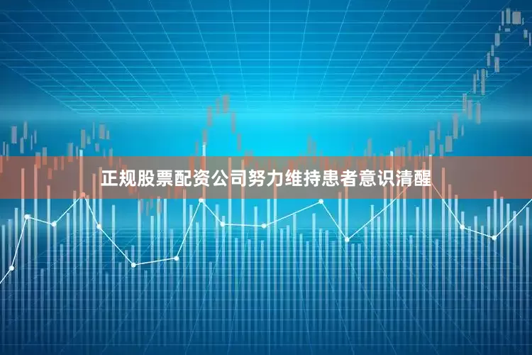 正规股票配资公司努力维持患者意识清醒