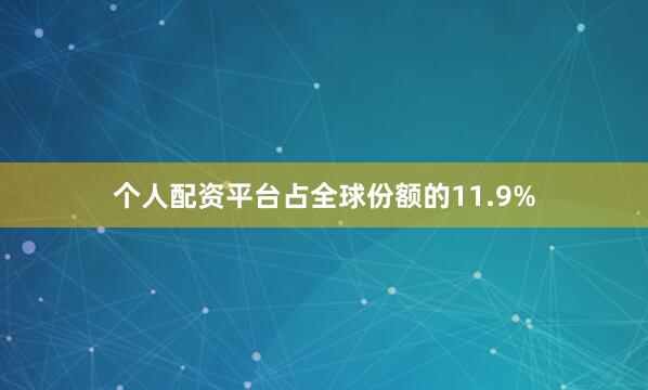 个人配资平台占全球份额的11.9%