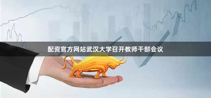 配资官方网站武汉大学召开教师干部会议