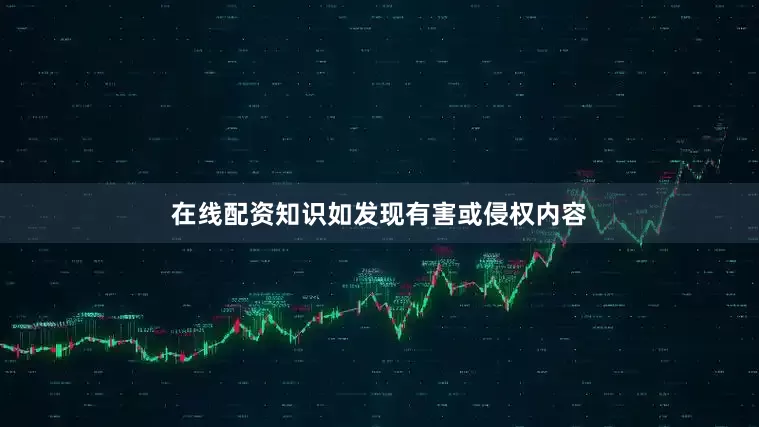 在线配资知识如发现有害或侵权内容