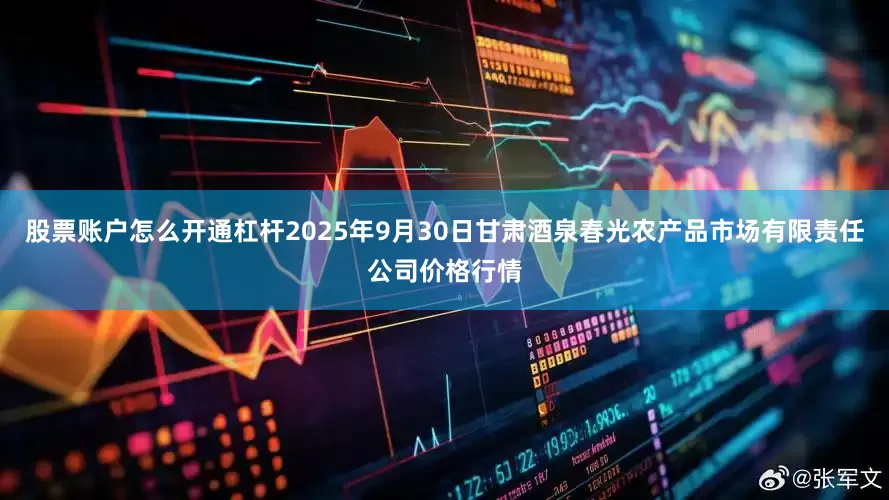 股票账户怎么开通杠杆2025年9月30日甘肃酒泉春光农产品市场有限责任公司价格行情